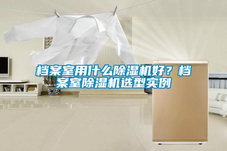 檔案室用什么除濕機好？檔案室除濕機選型實例