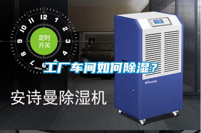 工廠車間如何除濕？