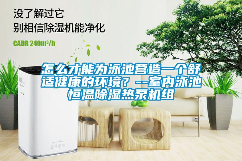 怎么才能為泳池營造一個舒適健康的環(huán)境？--室內(nèi)泳池恒溫除濕熱泵機(jī)組