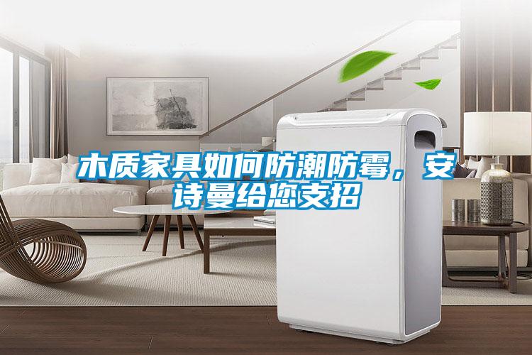 木質(zhì)家具如何防潮防霉，安詩曼給您支招