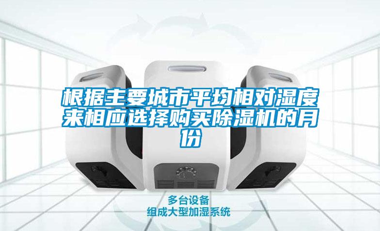 根據(jù)主要城市平均相對濕度來相應(yīng)選擇購買除濕機(jī)的月份