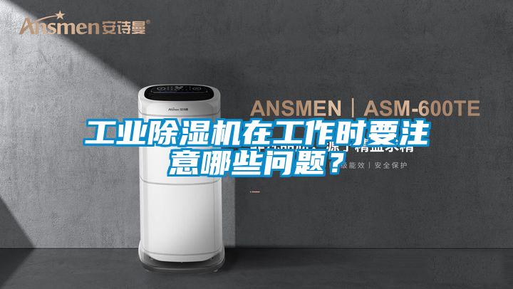 工業(yè)除濕機(jī)在工作時(shí)要注意哪些問題？