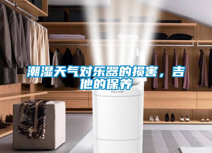 潮濕天氣對(duì)樂(lè)器的損害，吉他的保養(yǎng)