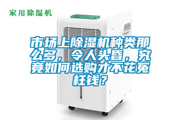 市場(chǎng)上除濕機(jī)種類那么多，令人頭昏，究竟如何選購(gòu)才不花冤枉錢？