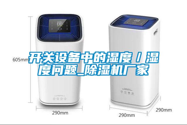 開關(guān)設(shè)備中的濕度／濕度問題_除濕機(jī)廠家