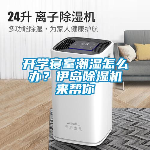開學寢室潮濕怎么辦？伊島除濕機來幫你