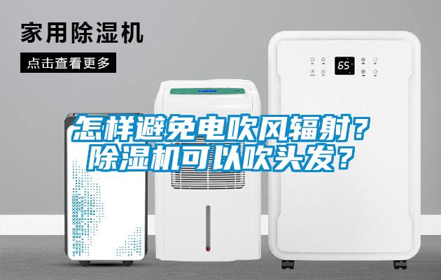 怎樣避免電吹風(fēng)輻射？除濕機(jī)可以吹頭發(fā)？