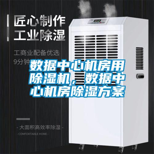 數(shù)據(jù)中心機房用除濕機，數(shù)據(jù)中心機房除濕方案