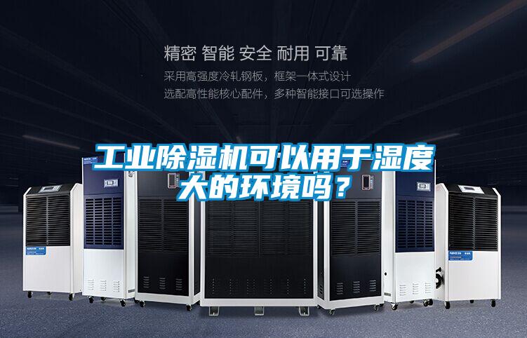 工業(yè)除濕機可以用于濕度大的環(huán)境嗎？