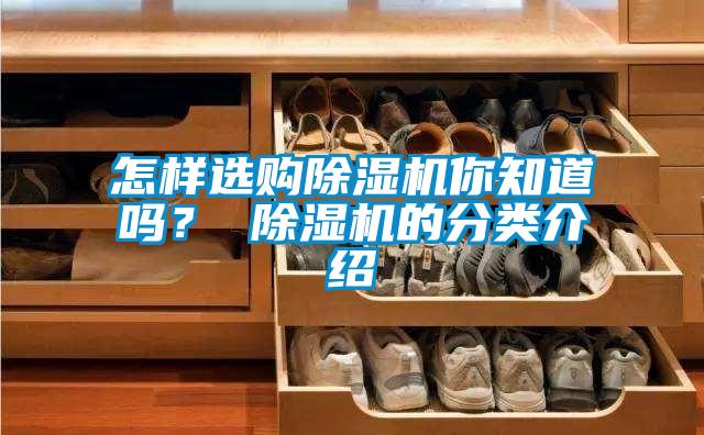 怎樣選購(gòu)除濕機(jī)你知道嗎？ 除濕機(jī)的分類介紹