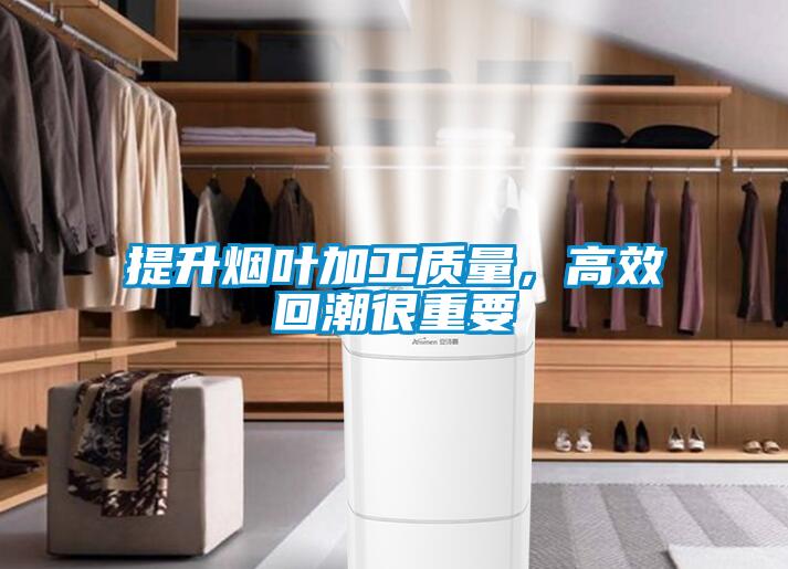 提升煙葉加工質(zhì)量，高效回潮很重要