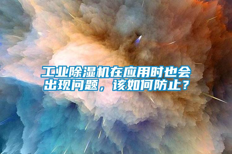 工業(yè)除濕機(jī)在應(yīng)用時(shí)也會(huì)出現(xiàn)問(wèn)題，該如何防止？