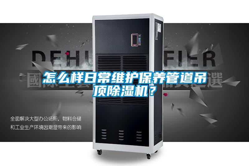 怎么樣日常維護(hù)保養(yǎng)管道吊頂除濕機(jī)？