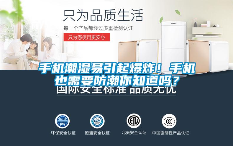 手機(jī)潮濕易引起爆炸！手機(jī)也需要防潮你知道嗎？
