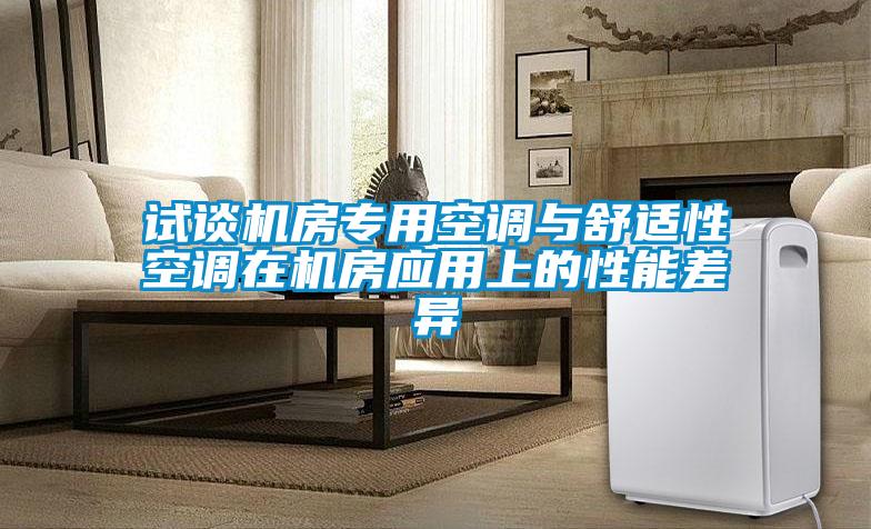 試談機房專用空調(diào)與舒適性空調(diào)在機房應(yīng)用上的性能差異