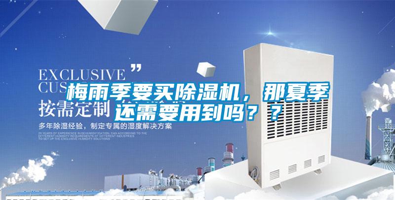 梅雨季要買(mǎi)除濕機(jī)，那夏季還需要用到嗎？？
