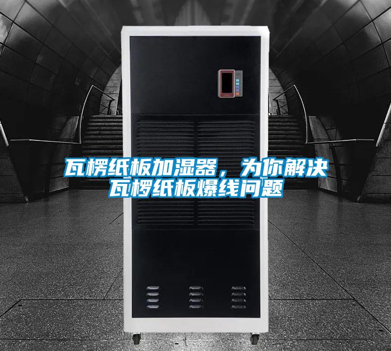 瓦楞紙板加濕器，為你解決瓦欏紙板爆線問題