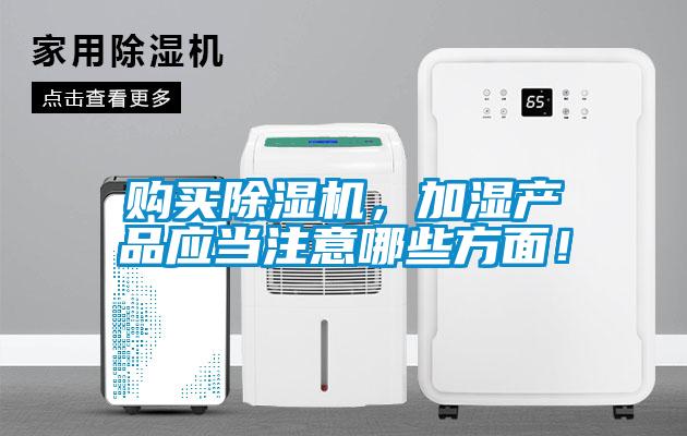 購買除濕機，加濕產(chǎn)品應(yīng)當(dāng)注意哪些方面！