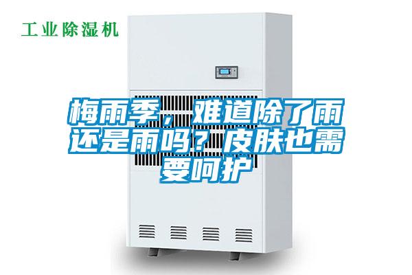 梅雨季，難道除了雨還是雨嗎？皮膚也需要呵護(hù)