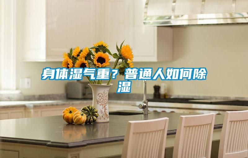 身體濕氣重？普通人如何除濕