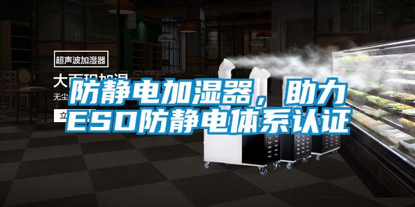 防靜電加濕器，助力ESD防靜電體系認(rèn)證