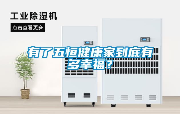 有了五恒健康家到底有多幸福？