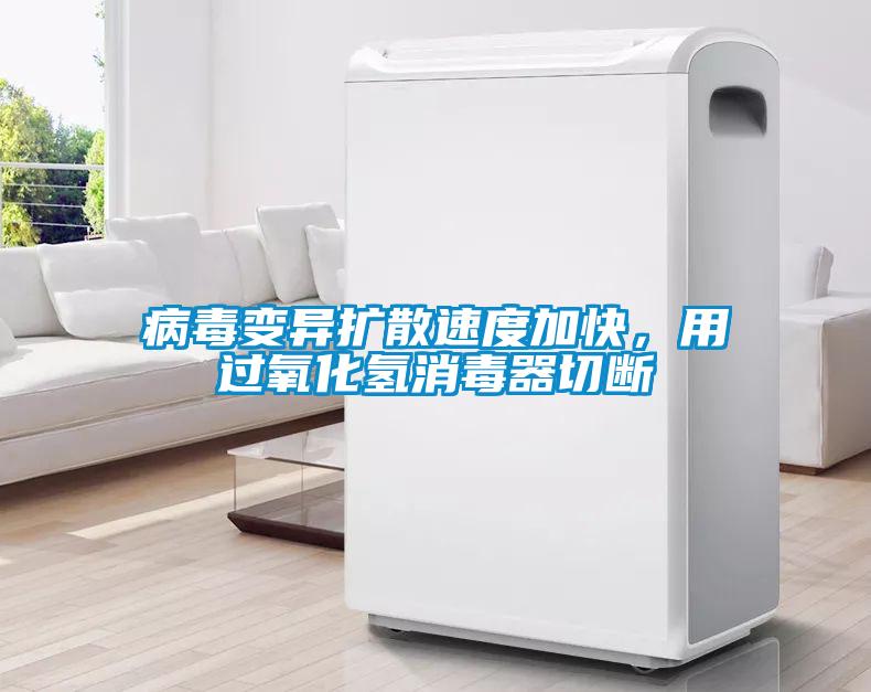 病毒變異擴(kuò)散速度加快，用過(guò)氧化氫消毒器切斷