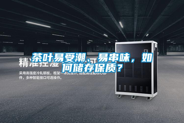 茶葉易受潮、易串味，如何儲存保質(zhì)？