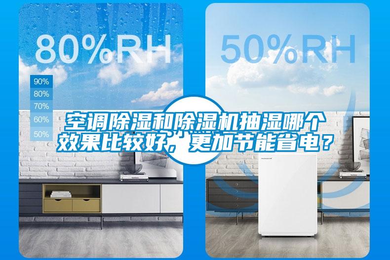 空調(diào)除濕和除濕機(jī)抽濕哪個(gè)效果比較好，更加節(jié)能省電？