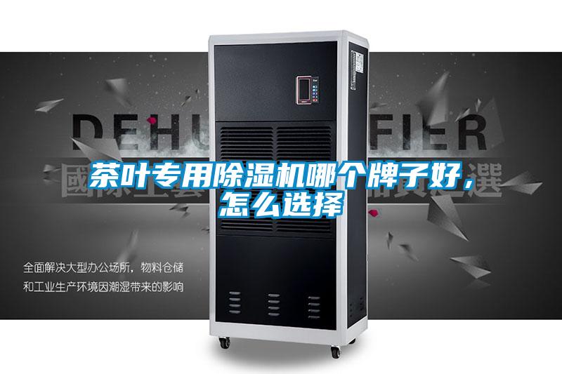 茶葉專用除濕機(jī)哪個牌子好，怎么選擇