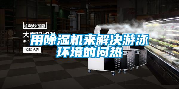 用除濕機(jī)來解決游泳環(huán)境的悶熱