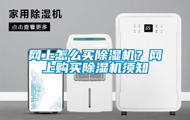 網(wǎng)上怎么買除濕機(jī)？網(wǎng)上購買除濕機(jī)須知