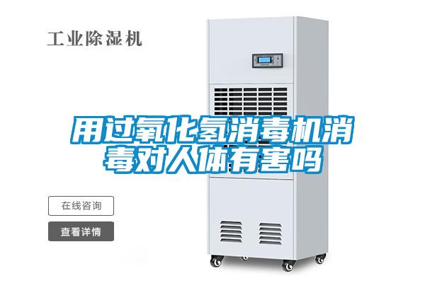 用過(guò)氧化氫消毒機(jī)消毒對(duì)人體有害嗎