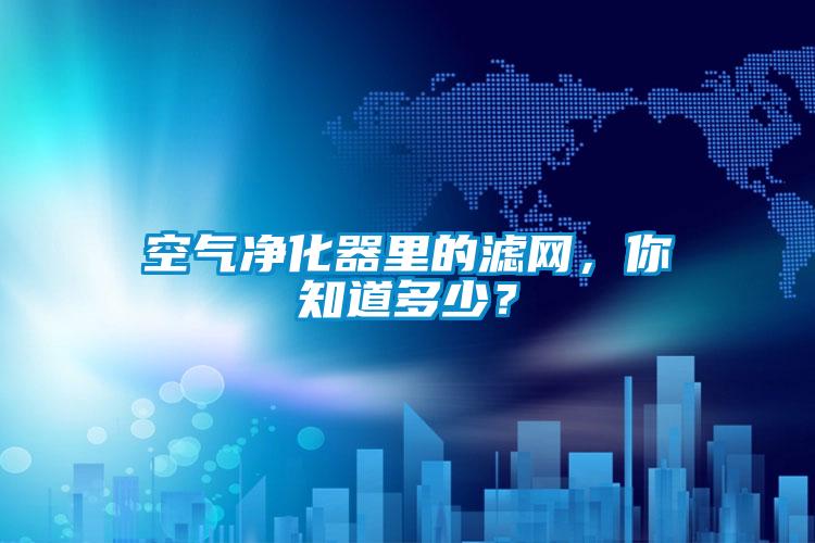 空氣凈化器里的濾網(wǎng)，你知道多少？