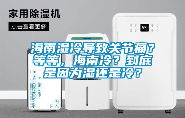 海南濕冷導(dǎo)致關(guān)節(jié)痛？等等，海南冷？到底是因?yàn)闈襁€是冷？