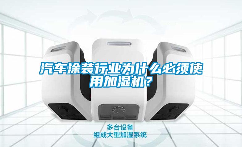 汽車涂裝行業(yè)為什么必須使用加濕機(jī)？