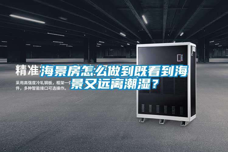 海景房怎么做到既看到海景又遠離潮濕？