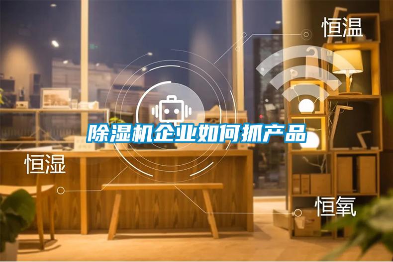 除濕機(jī)企業(yè)如何抓產(chǎn)品