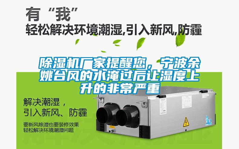 除濕機(jī)廠家提醒您，寧波余姚臺(tái)風(fēng)的水淹過(guò)后讓濕度上升的非常嚴(yán)重