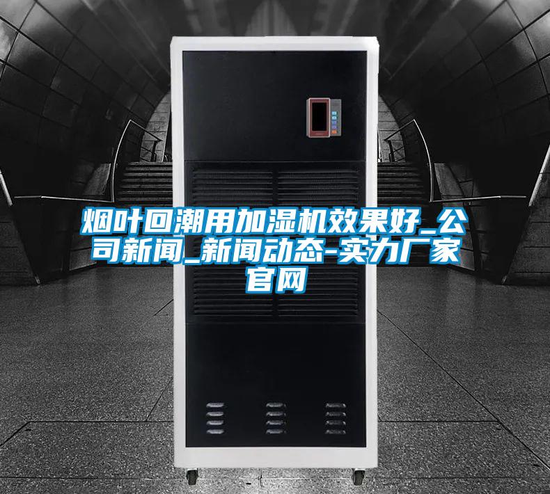 煙葉回潮用加濕機(jī)效果好_公司新聞_新聞動(dòng)態(tài)-實(shí)力廠(chǎng)家官網(wǎng)