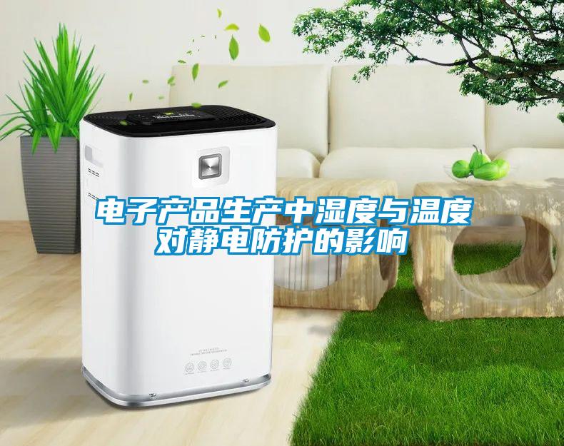 電子產(chǎn)品生產(chǎn)中濕度與溫度對(duì)靜電防護(hù)的影響