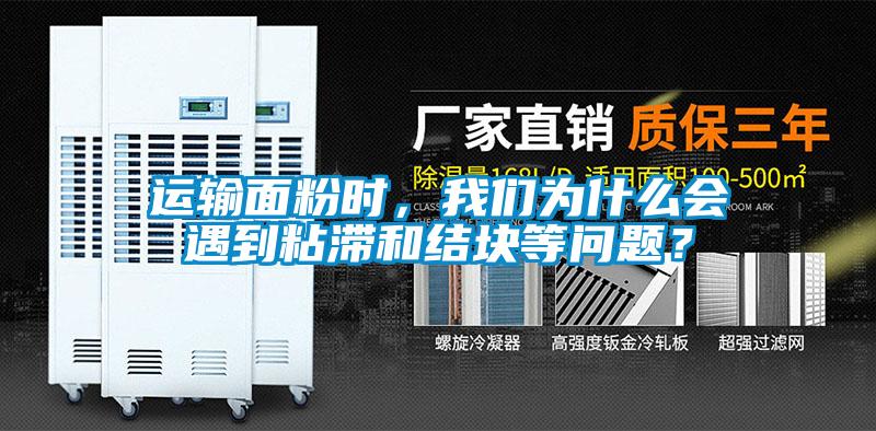 運(yùn)輸面粉時(shí)，我們?yōu)槭裁磿?huì)遇到粘滯和結(jié)塊等問題？