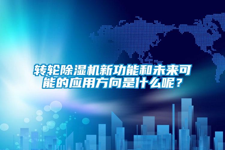 轉(zhuǎn)輪除濕機(jī)新功能和未來可能的應(yīng)用方向是什么呢？
