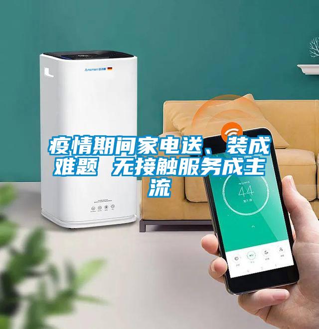 疫情期間家電送、裝成難題 無接觸服務(wù)成主流