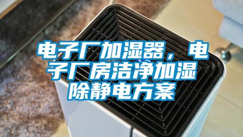 電子廠加濕器，電子廠房潔凈加濕除靜電方案
