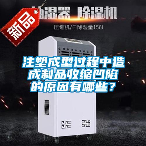 注塑成型過程中造成制品收縮凹陷的原因有哪些？