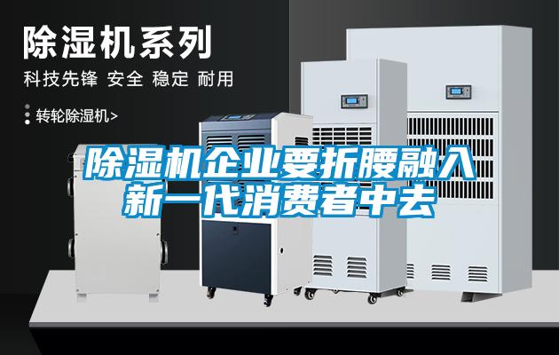 除濕機企業(yè)要折腰融入新一代消費者中去