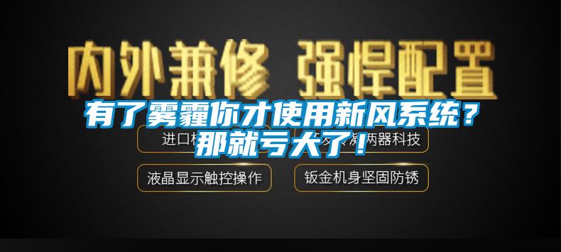 有了霧霾你才使用新風系統(tǒng)？那就虧大了！