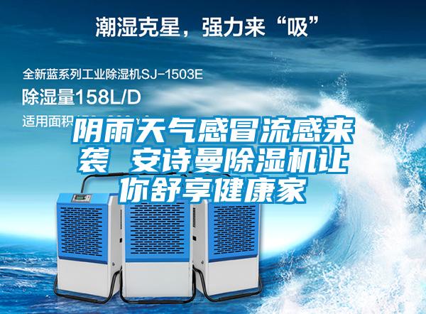 陰雨天氣感冒流感來(lái)襲 安詩(shī)曼除濕機(jī)讓你舒享健康家