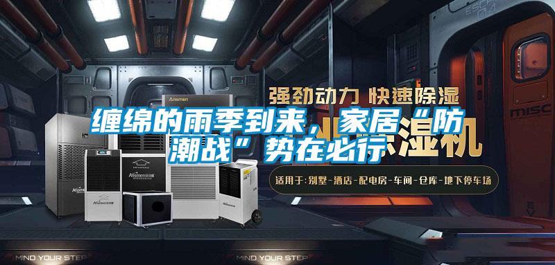 纏綿的雨季到來，家居“防潮戰(zhàn)”勢在必行